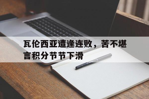 开云平台-瓦伦西亚遭逢连败，苦不堪言积分节节下滑的简单介绍